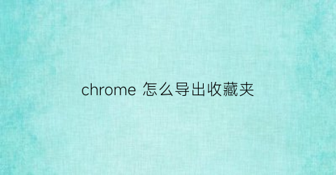 chrome 怎么导出收藏夹